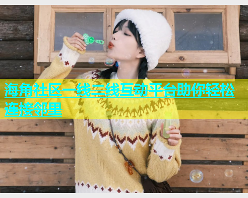 海角社区一线二线互动平台助你轻松连接邻里