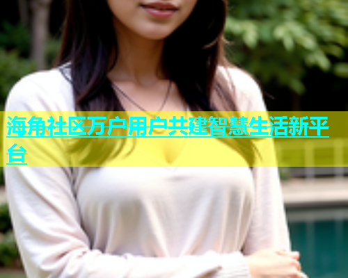 海角社区万户用户共建智慧生活新平台