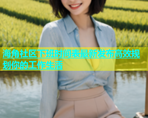 海角社区下班时间表最新发布高效规划你的工作生活