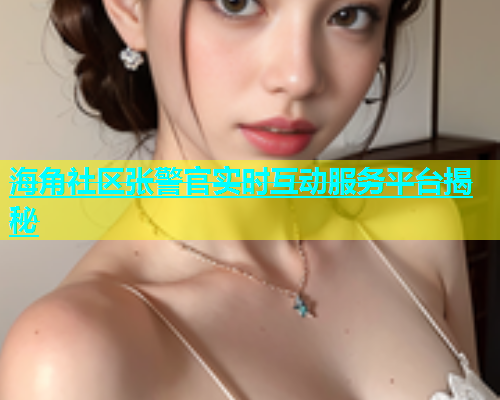 海角社区张警官实时互动服务平台揭秘