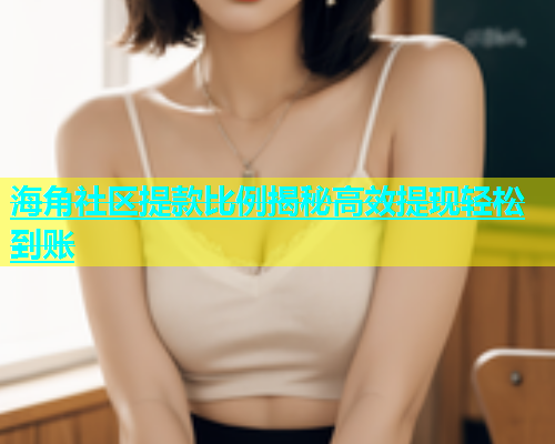 海角社区提款比例揭秘高效提现轻松到账
