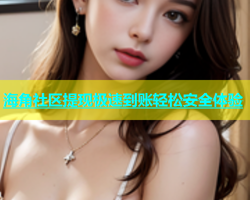 海角社区提现极速到账轻松安全体验