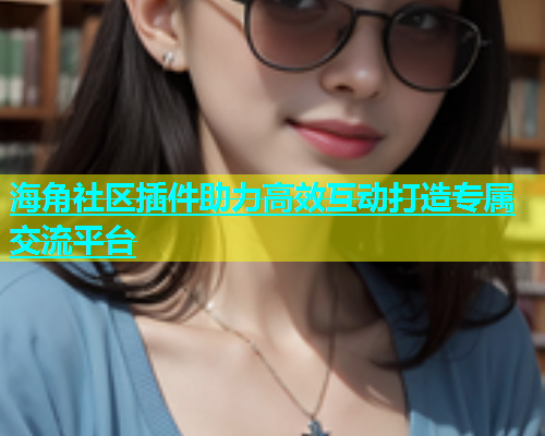 海角社区插件助力高效互动打造专属交流平台